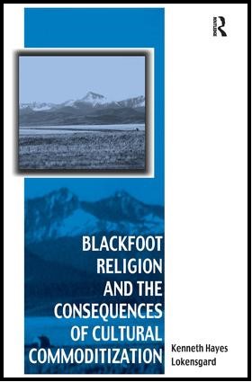 Book cover: Blackfoot Religion and the Consequences of Cultural Commoditization by Kenneth Hayes Lokensgard.